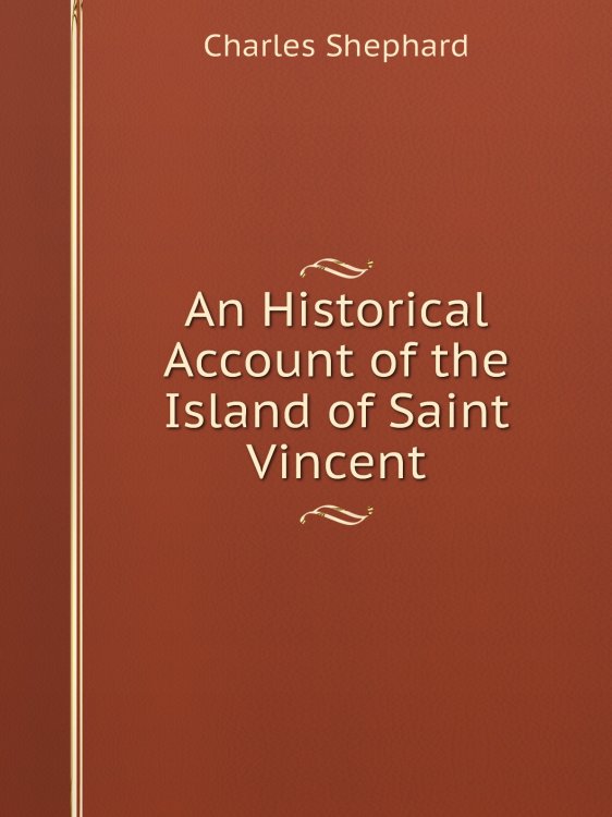 An Historical Account of the Island of Saint Vincent Обложка книги «An Historical Account of the Island of Saint Vincent» — Charles Shephard, ISBN 9785885352475