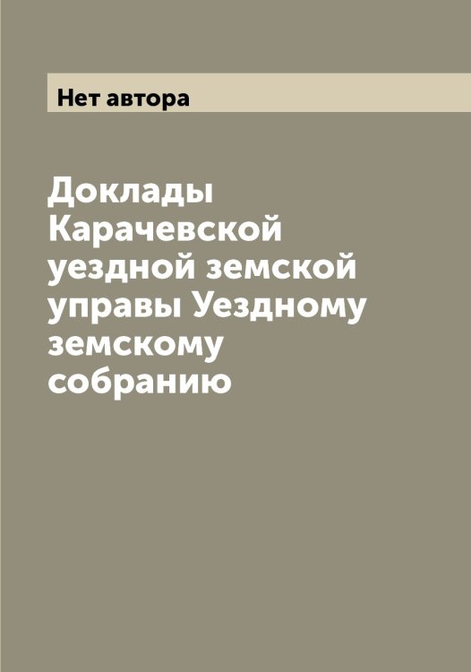 Обложка книги «Доклады Карачевской уездной земской управы Уездному земскому собранию» — Нет автора, ISBN 9785519883351