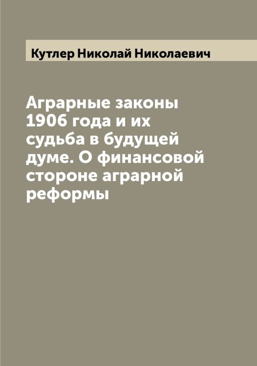 Обложка книги «Аграрные законы 1906 года и их судьба в будущей думе. О финансовой стороне аграрной реформы» — Кутлер Николай Николаевич, ISBN 9785519920346