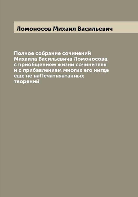 Обложка книги «Полное собрание сочинений Михаила Васильевича Ломоносова, с приобщением жизни сочинителя и с прибавлением многих его нигде еще не наПечатняатанных творений» — Ломоносов Михаил Васильевич, ISBN 9785519938495