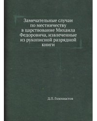Замечательные случаи по местничеству в царствование Михаила Федоровича, извлеченные из рукописной разрядной книги