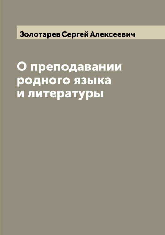 Обложка книги «О преподавании родного языка и литературы» — Золотарев Сергей Алексеевич, ISBN 9785519863032