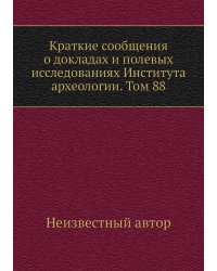 Краткие сообщения о докладах и полевых исследованиях Института археологии. Том 88