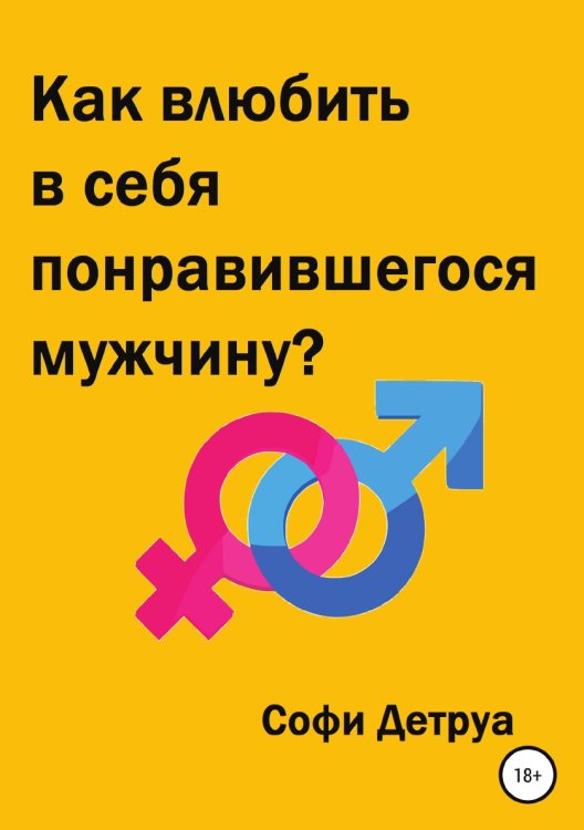 Обложка книги «Как влюбить в себя понравившегося мужчину?» — Софи Детруа, ISBN 9785532994386