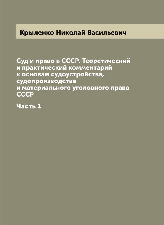 Обложка книги «Суд и право в СССР. Теоретический и практический комментарий к основам судоустройства, судопроизводства и материального уголовного права СССР» — Крыленко Николай Васильевич, ISBN 9785519913348