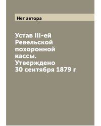 Устав III-ей Ревельской похоронной кассы. Утверждено 30 сентября 1879 г