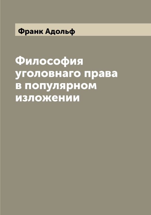 Философия уголовнаго права в популярном изложении Обложка книги «Философия уголовнаго права в популярном изложении» — Франк Адольф, ISBN 9785521286058