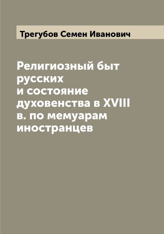 Обложка книги «Религиозный быт русских и состояние духовенства в XVIII в. по мемуарам иностранцев» — Трегубов Семен Иванович, ISBN 9785519773850