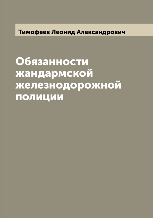 Обязанности жандармской железнодорожной полиции Обложка книги «Обязанности жандармской железнодорожной полиции» — Тимофеев Леонид Александрович, ISBN 9785519766951
