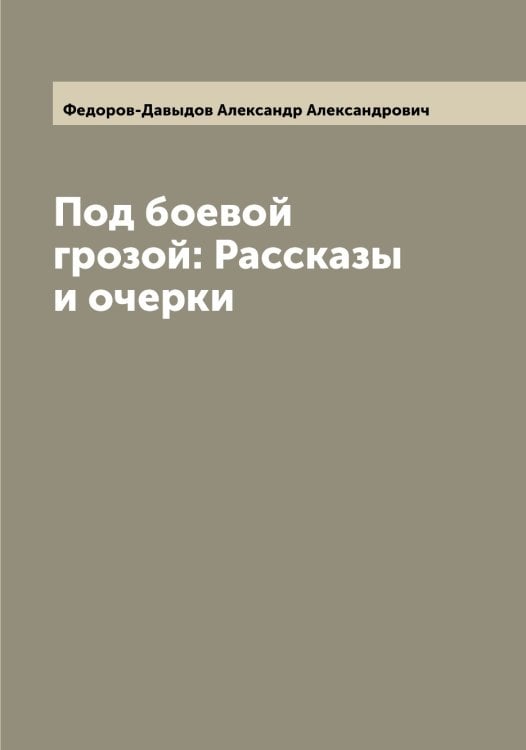 Обложка книги «Под боевой грозой: Рассказы и очерки» — Федоров-Давыдов Александр Александрович, ISBN 9785519788588