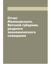 Отчет Малмыжского, Вятской губернии, уездного экономического совещания