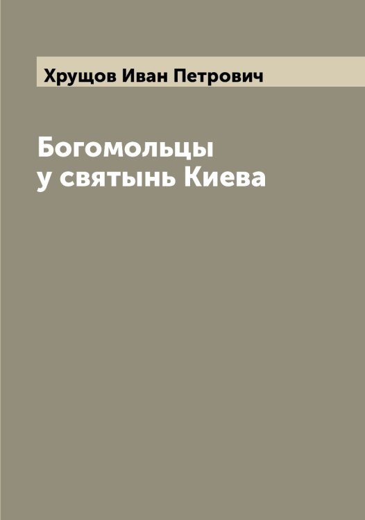 Обложка книги «Богомольцы у святынь Киева» — Хрущов Иван Петрович, ISBN 9785521293841