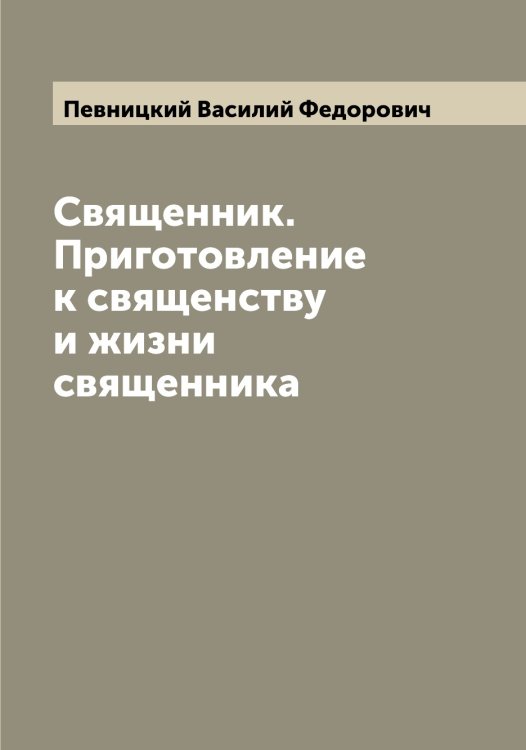 Обложка книги «Священник. Приготовление к священству и жизни священника» — Певницкий Василий Федорович, ISBN 9785521274192