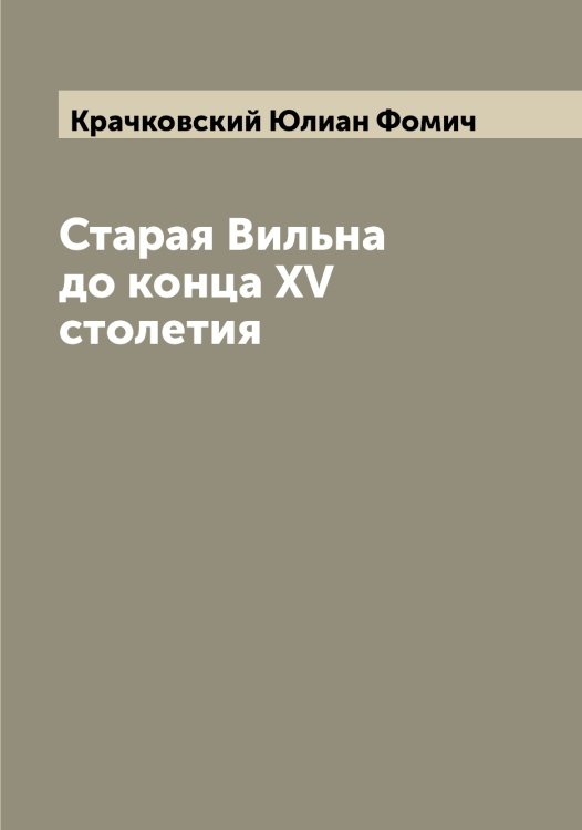 Обложка книги «Старая Вильна до конца XV столетия» — Крачковский Юлиан Фомич, ISBN 9785519910163