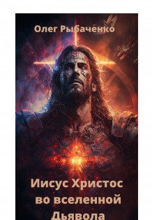 Обложка книги «Иисус Христос во вселенной Дьявола» — Олег Рыбаченко, ISBN 9785524059758