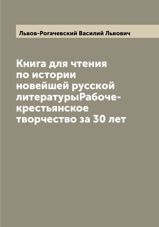 Обложка книги «Книга для чтения по истории новейшей русской литературыРабоче-крестьянское творчество за 30 лет» — Львов-Рогачевский Василий Львович, ISBN 9785519942614