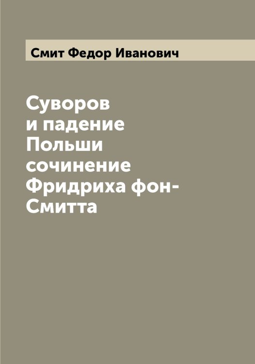 Суворов и падение Польши сочинение Фридриха фон-Смитта Обложка книги «Суворов и падение Польши сочинение Фридриха фон-Смитта» — Смит Федор Иванович, ISBN 9785519741804