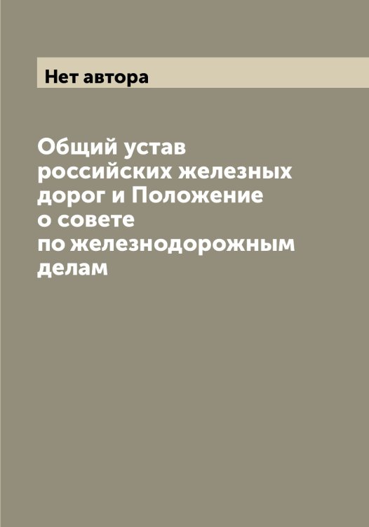 Обложка книги «Общий устав российских железных дорог и Положение о совете по железнодорожным делам» — Нет автора, ISBN 9785519822497
