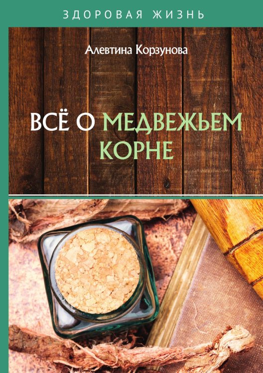 Обложка книги «Всё о медвежьем корне» — А. Корзунова, ISBN 9785521755325