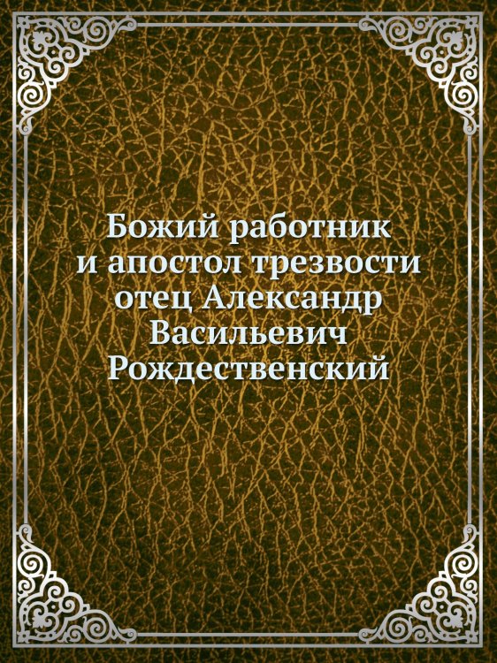 Божий работник и апостол трезвости отец Александр Васильевич Рождественский