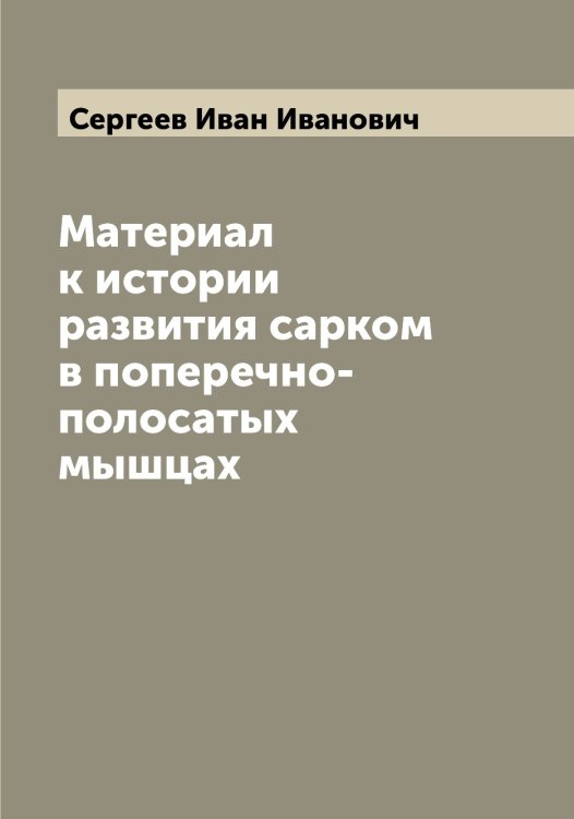 Обложка книги «Материал к истории развития сарком в поперечно-полосатых мышцах» — Сергеев Иван Иванович, ISBN 9785519854184