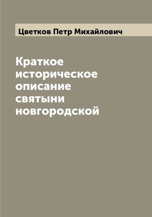 Краткое историческое описание святыни новгородской Обложка книги «Краткое историческое описание святыни новгородской» — Цветков Петр Михайлович, ISBN 9785521294831