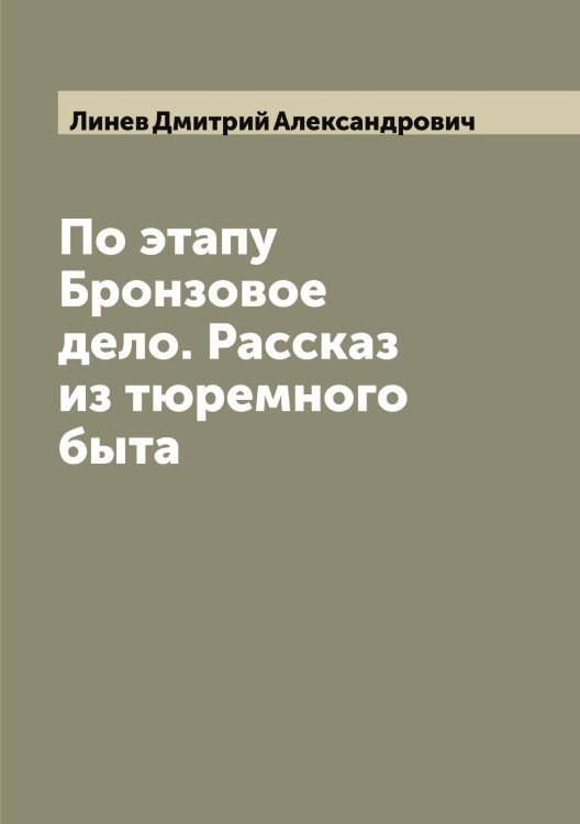 Обложка книги «По этапу Бронзовое дело. Рассказ из тюремного быта» — Линев Дмитрий Александрович, ISBN 9785519935029