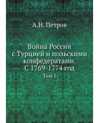 Война России с Турцией и польскими конфедератами. С 1769-1774 год. Том 1