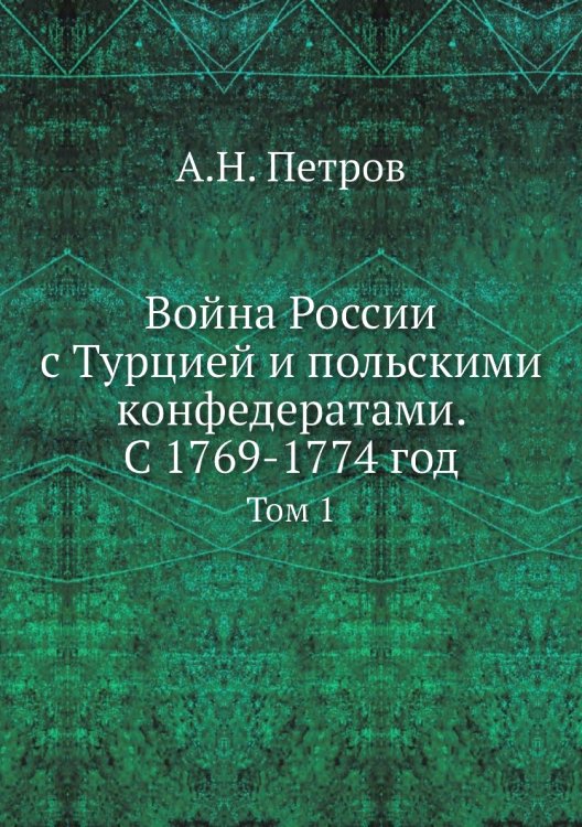 Война России с Турцией и польскими конфедератами. С 1769-1774 год. Том 1