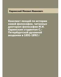 Конспект лекций по истории новой философии, читанных доктором философии М.И. Каринским студентам С.-Петербургской духовной академии в 1891-1892 г