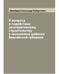 К вопросу о содействии кооперативному строительству в заселяемых районах Енисейской губернии