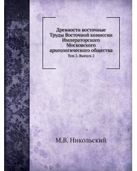 Древности восточные. Труды Восточной комиссии Императорского Московского археологического общества