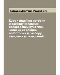 Курс лекций по истории и разбору западных исповеданий рукопись. Записки из лекций по Истории и разбору западных исповеданий