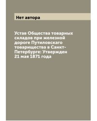 Устав Общества товарных складов при железной дороге Путиловскаго товарищества в Санкт-Петербурге: Утвержден 21 мая 1871 года