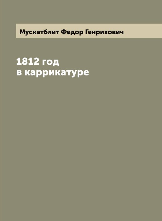 Обложка книги «1812 год в каррикатуре» — Мускатблит Федор Генрихович, ISBN 9785519982290