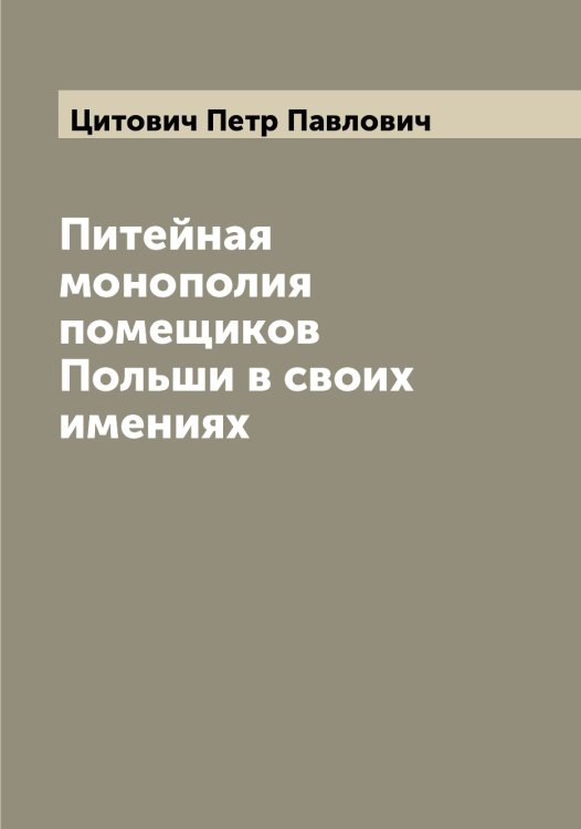 Обложка книги «Питейная монополия помещиков Польши в своих имениях» — Цитович Петр Павлович, ISBN 9785521296163