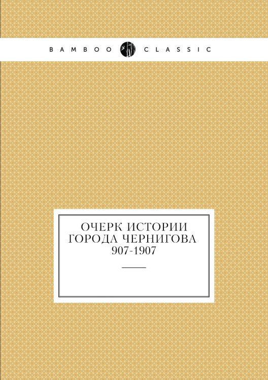 Очерк истории города Чернигова. 907-1907