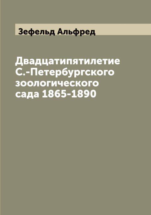 Обложка книги «Двадцатипятилетие С.-Петербургского зоологического сада 1865-1890» — Зефельд Альфред, ISBN 9785519861731
