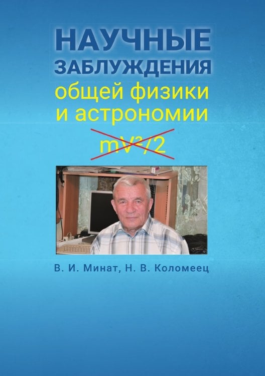 Научные заблуждения общей физики и астрономии Обложка книги «Научные заблуждения общей физики и астрономии» — Минат Владимир; Коломеец Наталья, ISBN 9785907395640