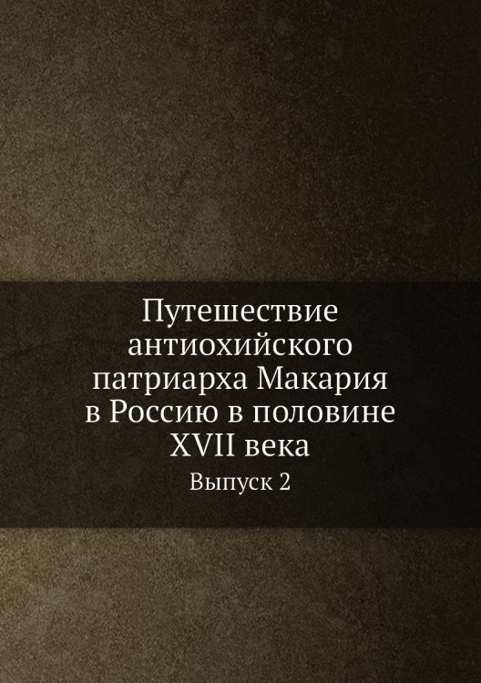 Обложка книги «Путешествие антиохийского патриарха Макария в Россию в половине XVII века» — Нет автора, ISBN 9785519489584