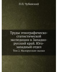 Труды этнографическо-статистической экспедиции в Западно-русский край. Юго-западный отдел. Том 2. Малорусские сказки