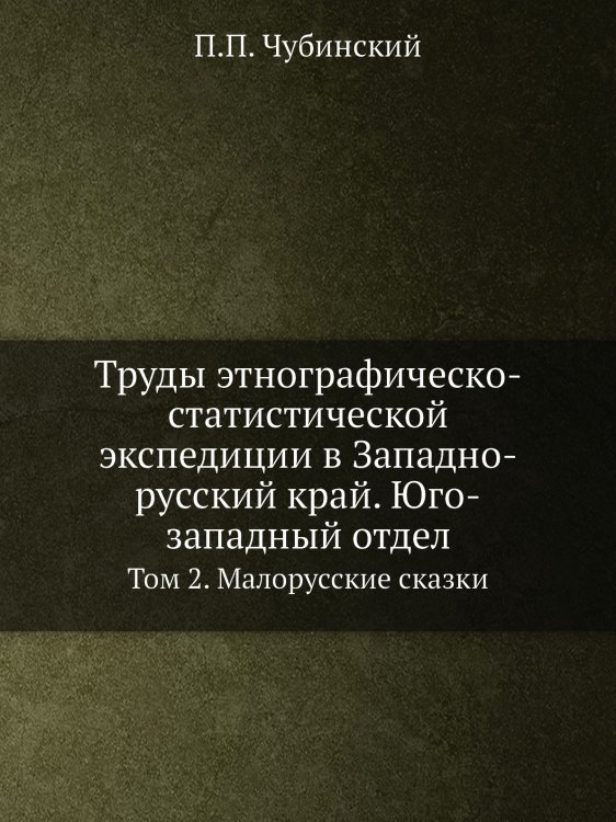 Труды этнографическо-статистической экспедиции в Западно-русский край. Юго-западный отдел. Том 2. Малорусские сказки