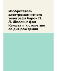 Изобретатель электромагнитного телеграфа барон П. Л. Шиллинг фон Канштатт к столетию со дня рождения