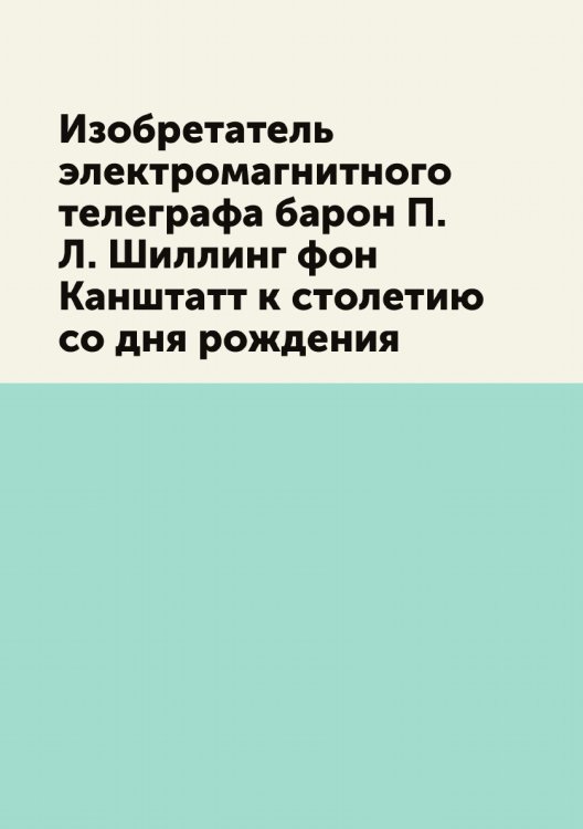 Изобретатель электромагнитного телеграфа барон П. Л. Шиллинг фон Канштатт к столетию со дня рождения