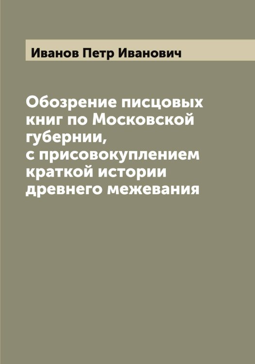 Обложка книги «Обозрение писцовых книг по Московской губернии, с присовокуплением краткой истории древнего межевания» — Иванов Петр Иванович, ISBN 9785519866453