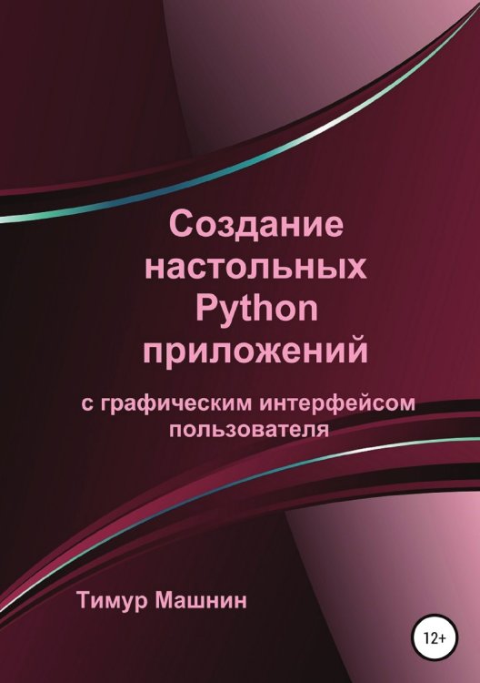 Обложка книги «Создание настольных Python приложений с графическим интерфейсом пользователя» — Тимур Машнин, ISBN 9785532969087