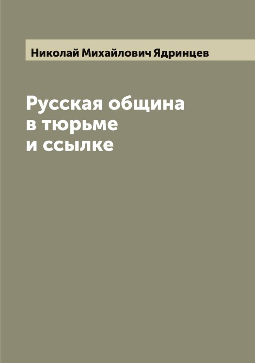 Обложка книги «Русская община в тюрьме и ссылке» — Николай Михайлович Ядринцев, ISBN 9785521395422