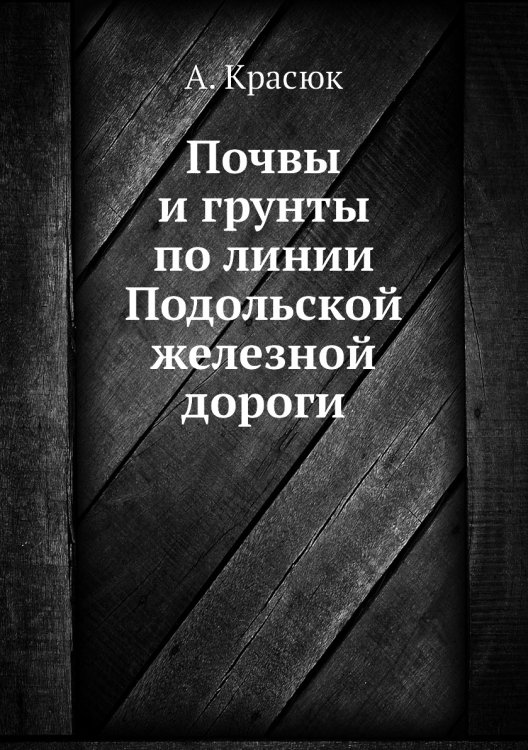 Обложка книги «Почвы и грунты по линии Подольской железной дороги» — А. Красюк, ISBN 9785458609012