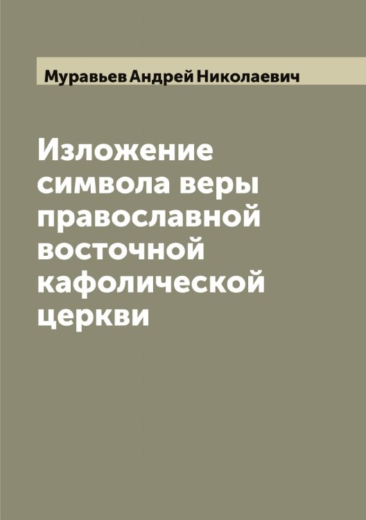 Обложка книги «Изложение символа веры православной восточной кафолической церкви» — Муравьев Андрей Николаевич, ISBN 9785519981439