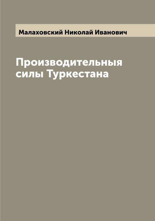Обложка книги «Производительныя силы Туркестана» — Малаховский Николай Иванович, ISBN 9785519950299